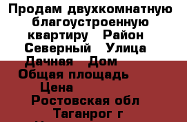 Продам двухкомнатную благоустроенную квартиру › Район ­ Северный › Улица ­ Дачная › Дом ­ 113 › Общая площадь ­ 47 › Цена ­ 1 800 000 - Ростовская обл., Таганрог г. Недвижимость » Квартиры продажа   . Ростовская обл.